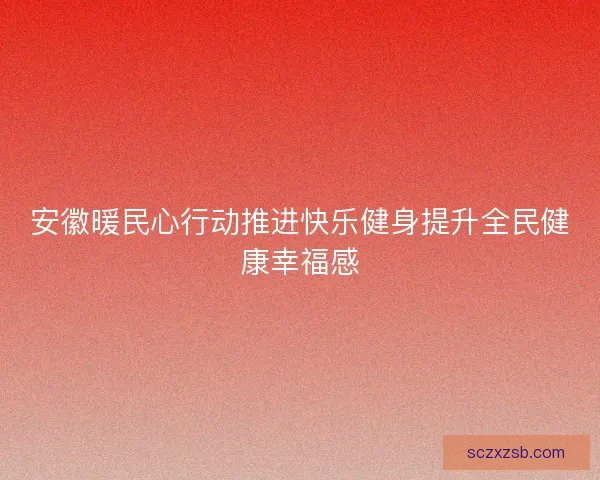 安徽暖民心行动推进快乐健身提升全民健康幸福感