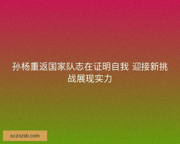 孙杨重返国家队志在证明自我 迎接新挑战展现实力