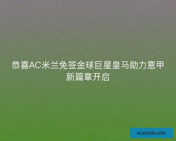 恭喜AC米兰免签金球巨星皇马助力意甲新篇章开启